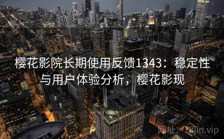 樱花影院长期使用反馈1343:稳定性与用户体验分析,樱花影现 第2张 樱花影院长期使用反馈1343:稳定性与用户体验分析,樱花影现 第2张
