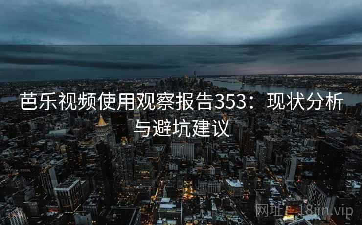 芭乐视频使用观察报告353：现状分析与避坑建议  第1张