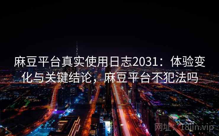麻豆平台真实使用日志2031：体验变化与关键结论，麻豆平台不犯法吗  第2张