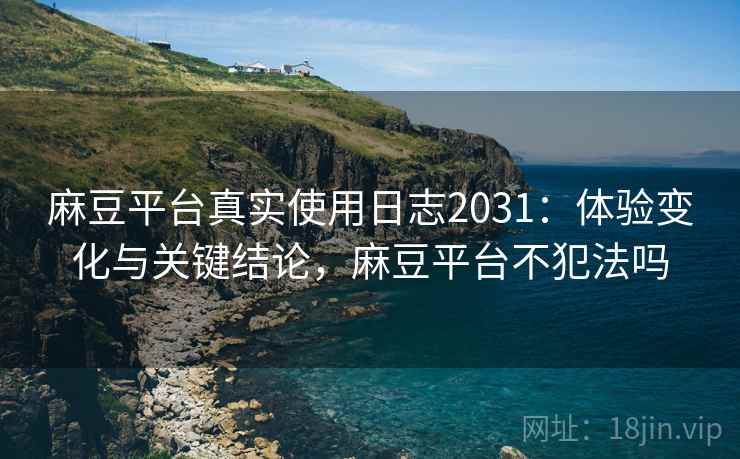 麻豆平台真实使用日志2031：体验变化与关键结论，麻豆平台不犯法吗  第1张