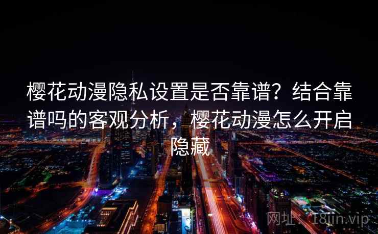 樱花动漫隐私设置是否靠谱？结合靠谱吗的客观分析，樱花动漫怎么开启隐藏  第1张