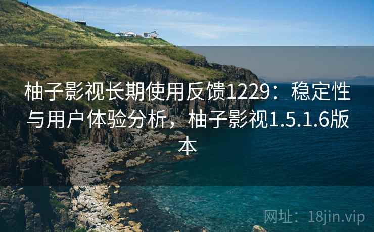 柚子影视长期使用反馈1229：稳定性与用户体验分析，柚子影视1.5.1.6版本  第1张