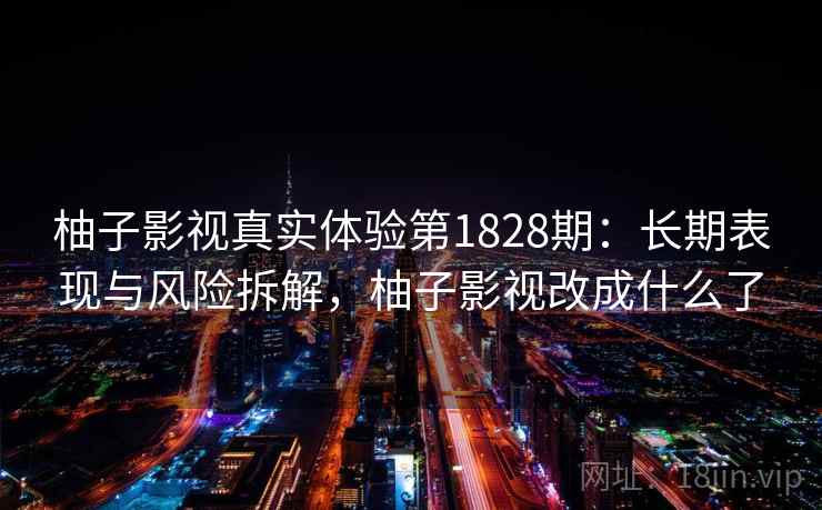 柚子影视真实体验第1828期：长期表现与风险拆解，柚子影视改成什么了  第1张