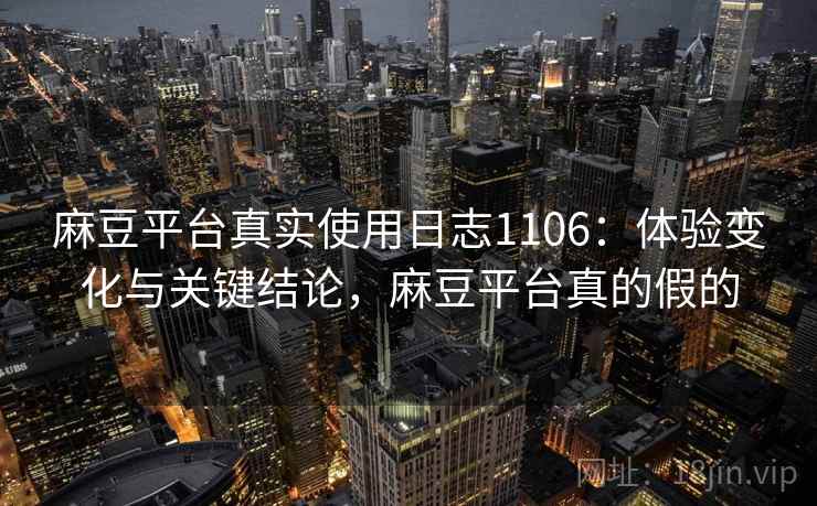 麻豆平台真实使用日志1106：体验变化与关键结论，麻豆平台真的假的  第2张