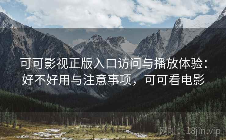 可可影视正版入口访问与播放体验：好不好用与注意事项，可可看电影  第1张