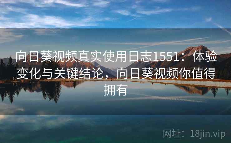 向日葵视频真实使用日志1551：体验变化与关键结论，向日葵视频你值得拥有  第2张