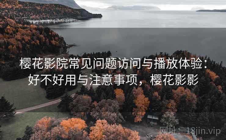 樱花影院常见问题访问与播放体验：好不好用与注意事项，樱花影影  第1张