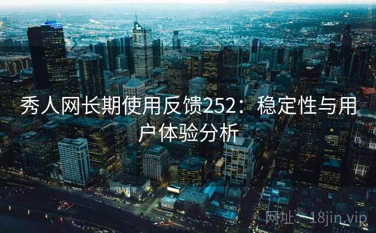 秀人网长期使用反馈252：稳定性与用户体验分析  第1张