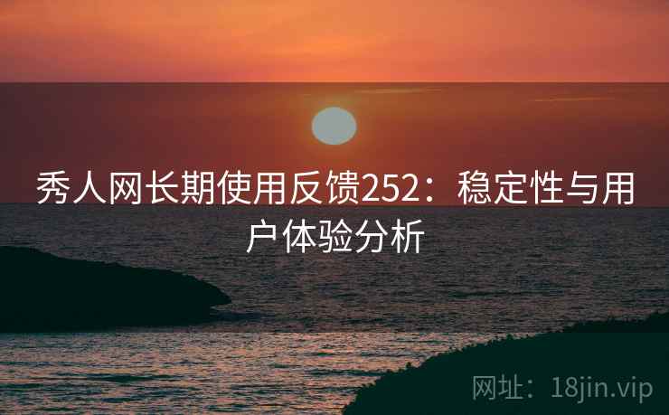 秀人网长期使用反馈252：稳定性与用户体验分析  第2张