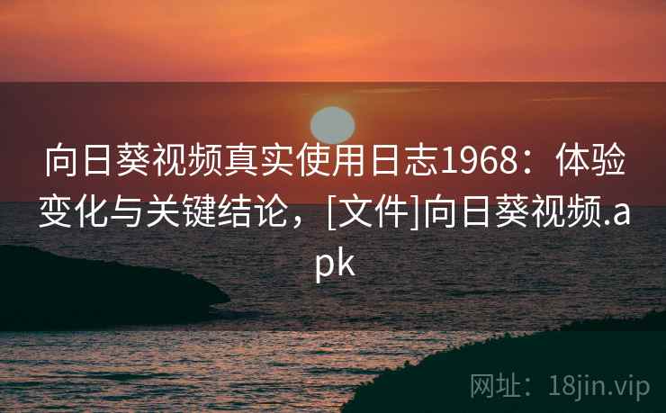 向日葵视频真实使用日志1968：体验变化与关键结论，[文件]向日葵视频.apk  第2张