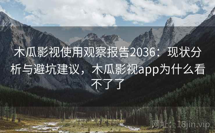 木瓜影视使用观察报告2036：现状分析与避坑建议，木瓜影视app为什么看不了了  第2张