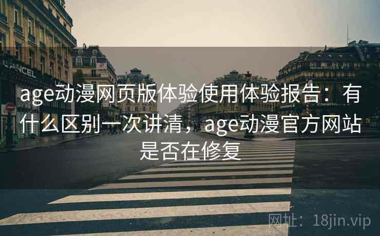 age动漫网页版体验使用体验报告：有什么区别一次讲清，age动漫官方网站是否在修复  第1张