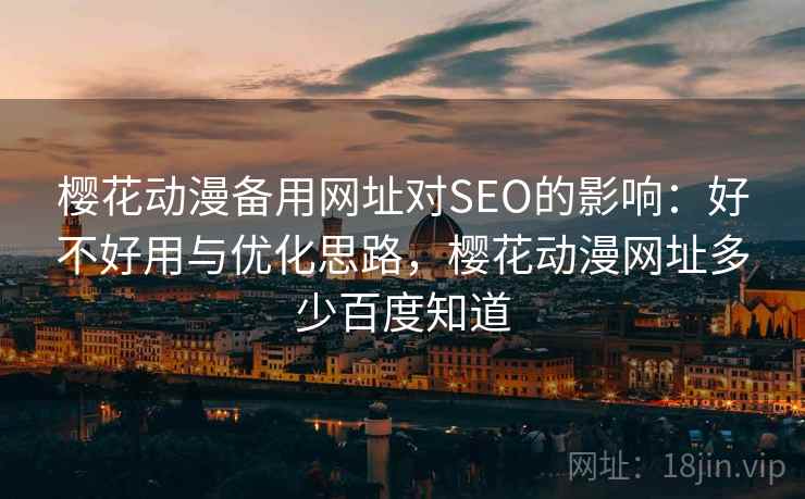 樱花动漫备用网址对SEO的影响：好不好用与优化思路，樱花动漫网址多少百度知道  第2张