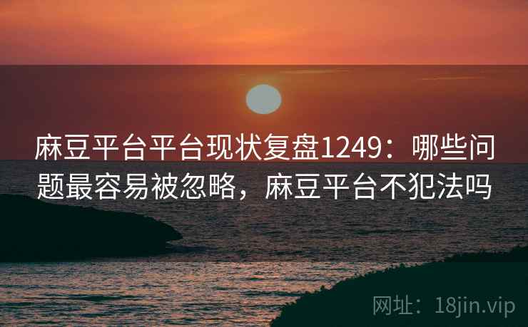 麻豆平台平台现状复盘1249：哪些问题最容易被忽略，麻豆平台不犯法吗  第1张