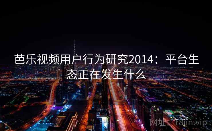 芭乐视频用户行为研究2014:平台生态正在发生什么 第2张 芭乐视频用户行为研究2014:平台生态正在发生什么 第2张