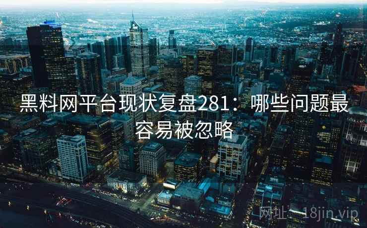 黑料网平台现状复盘281：哪些问题最容易被忽略  第2张