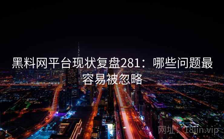 黑料网平台现状复盘281：哪些问题最容易被忽略  第1张