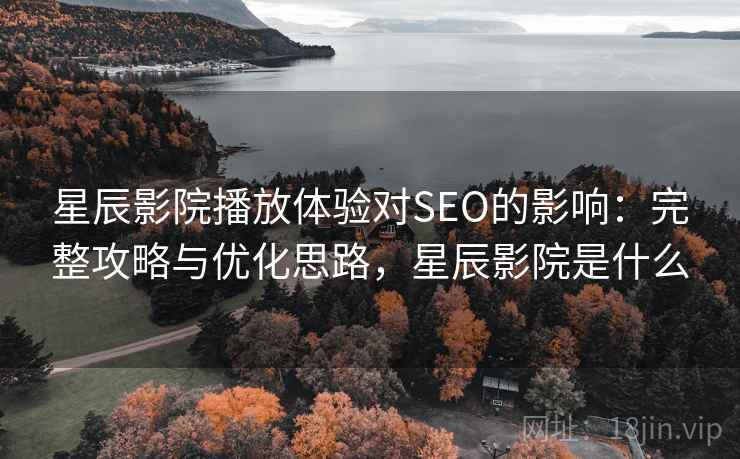 星辰影院播放体验对SEO的影响:完整攻略与优化思路,星辰影院是什么 第1张 星辰影院播放体验对SEO的影响:完整攻略与优化思路,星辰影院是什么 第1张