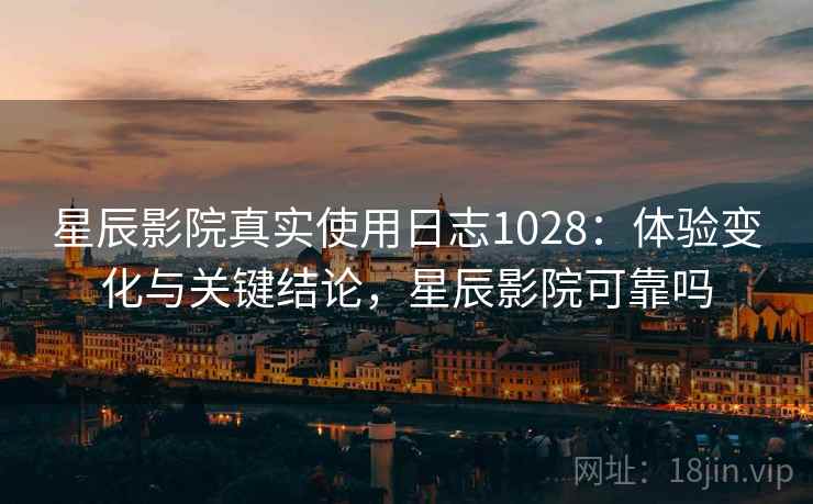 星辰影院真实使用日志1028:体验变化与关键结论,星辰影院可靠吗 第1张 星辰影院真实使用日志1028:体验变化与关键结论,星辰影院可靠吗 第1张