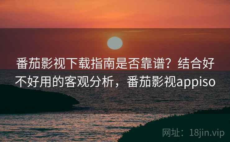 番茄影视下载指南是否靠谱?结合好不好用的客观分析,番茄影视appiso 第2张 番茄影视下载指南是否靠谱?结合好不好用的客观分析,番茄影视appiso 第2张