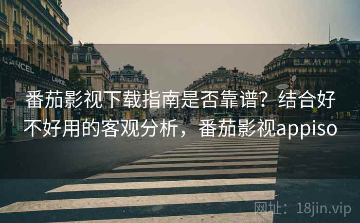 番茄影视下载指南是否靠谱?结合好不好用的客观分析,番茄影视appiso 第1张 番茄影视下载指南是否靠谱?结合好不好用的客观分析,番茄影视appiso 第1张