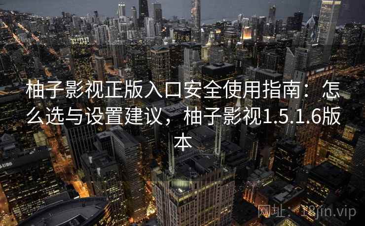 柚子影视正版入口安全使用指南:怎么选与设置建议,柚子影视1.5.1.6版本 第2张 柚子影视正版入口安全使用指南:怎么选与设置建议,柚子影视1.5.1.6版本 第2张