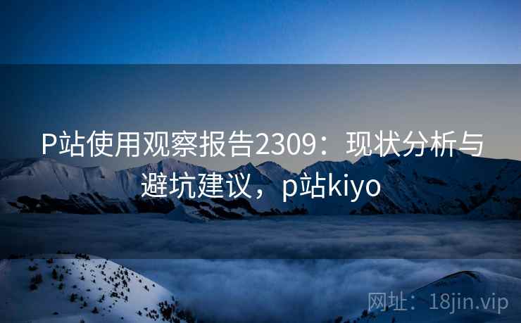 P站使用观察报告2309：现状分析与避坑建议，p站kiyo  第2张
