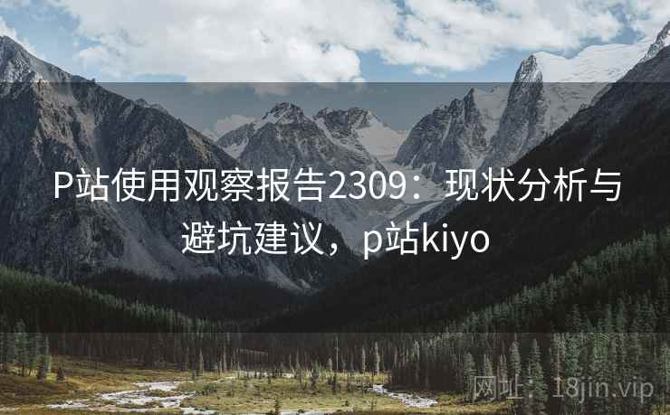 P站使用观察报告2309：现状分析与避坑建议，p站kiyo  第1张