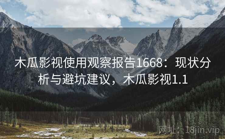 木瓜影视使用观察报告1668：现状分析与避坑建议，木瓜影视1.1  第1张