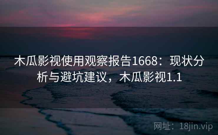 木瓜影视使用观察报告1668：现状分析与避坑建议，木瓜影视1.1  第2张