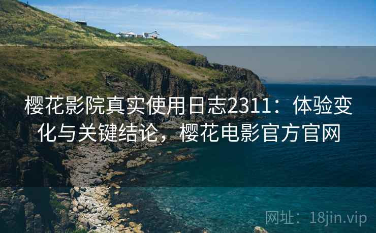 樱花影院真实使用日志2311:体验变化与关键结论,樱花电影官方官网 第2张 樱花影院真实使用日志2311:体验变化与关键结论,樱花电影官方官网 第2张
