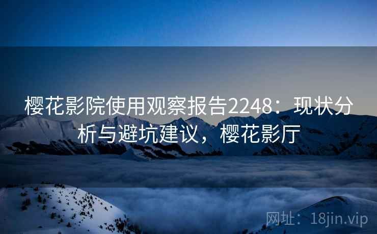 樱花影院使用观察报告2248：现状分析与避坑建议，樱花影厅  第2张
