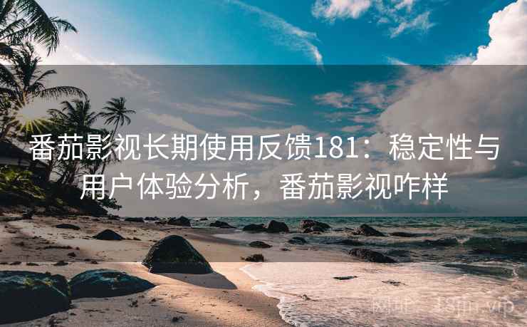番茄影视长期使用反馈181:稳定性与用户体验分析,番茄影视咋样 第2张 番茄影视长期使用反馈181:稳定性与用户体验分析,番茄影视咋样 第2张