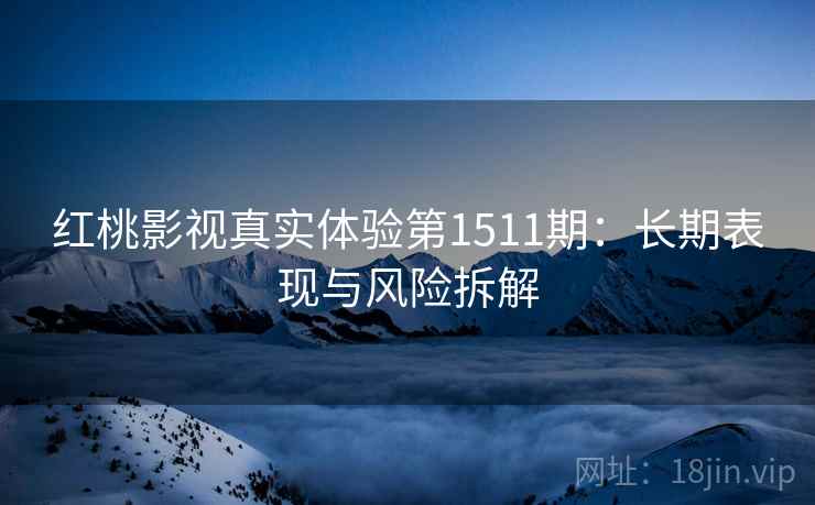 红桃影视真实体验第1511期:长期表现与风险拆解 第1张 红桃影视真实体验第1511期:长期表现与风险拆解 第1张