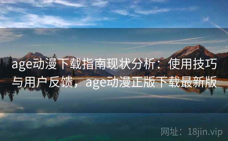 age动漫下载指南现状分析:使用技巧与用户反馈,age动漫正版下载最新版 第1张 age动漫下载指南现状分析:使用技巧与用户反馈,age动漫正版下载最新版 第1张