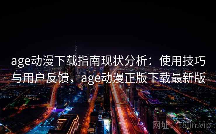 age动漫下载指南现状分析:使用技巧与用户反馈,age动漫正版下载最新版 第2张 age动漫下载指南现状分析:使用技巧与用户反馈,age动漫正版下载最新版 第2张