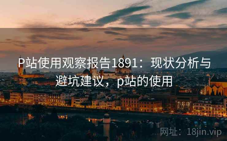 P站使用观察报告1891：现状分析与避坑建议，p站的使用  第2张