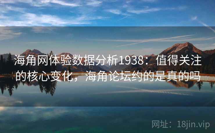 海角网体验数据分析1938:值得关注的核心变化,海角论坛约的是真的吗 第2张 海角网体验数据分析1938:值得关注的核心变化,海角论坛约的是真的吗 第2张