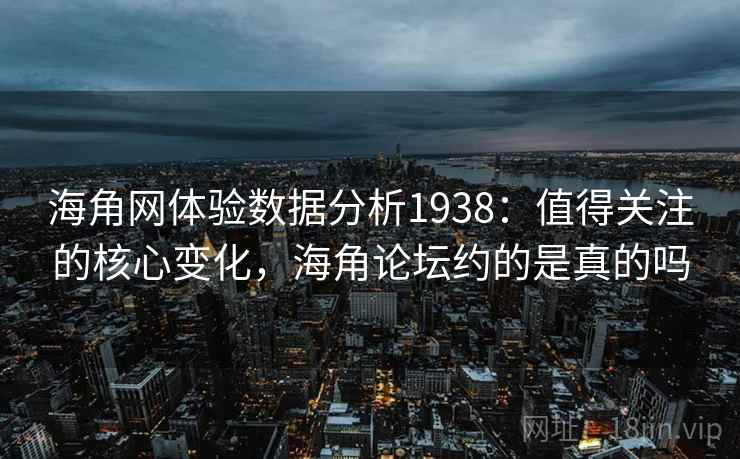 海角网体验数据分析1938:值得关注的核心变化,海角论坛约的是真的吗 第1张 海角网体验数据分析1938:值得关注的核心变化,海角论坛约的是真的吗 第1张