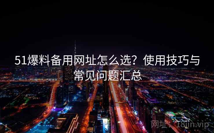 51爆料备用网址怎么选?使用技巧与常见问题汇总 第1张 51爆料备用网址怎么选?使用技巧与常见问题汇总 第1张