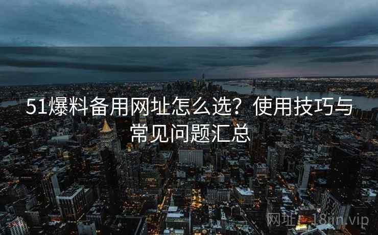 51爆料备用网址怎么选?使用技巧与常见问题汇总 第2张 51爆料备用网址怎么选?使用技巧与常见问题汇总 第2张