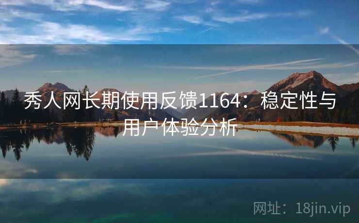 秀人网长期使用反馈1164:稳定性与用户体验分析 第1张 秀人网长期使用反馈1164:稳定性与用户体验分析 第1张