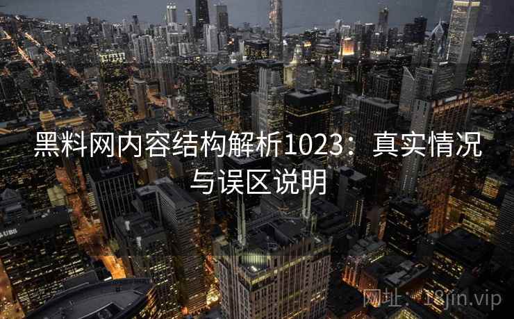 黑料网内容结构解析1023:真实情况与误区说明 第1张 黑料网内容结构解析1023:真实情况与误区说明 第1张