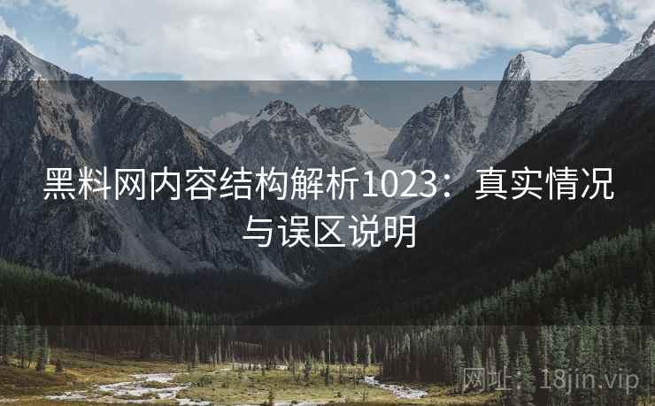 黑料网内容结构解析1023:真实情况与误区说明 第2张 黑料网内容结构解析1023:真实情况与误区说明 第2张