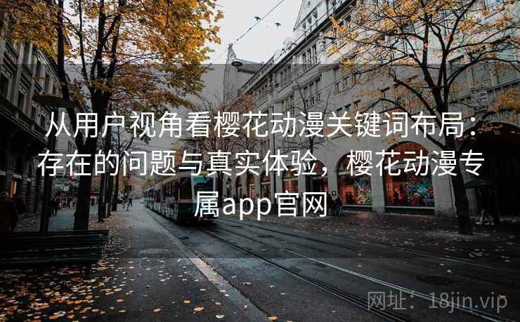 从用户视角看樱花动漫关键词布局：存在的问题与真实体验，樱花动漫专属app官网  第2张