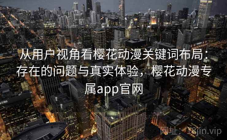 从用户视角看樱花动漫关键词布局：存在的问题与真实体验，樱花动漫专属app官网  第1张