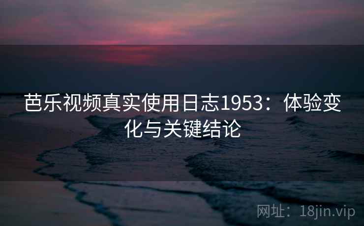 芭乐视频真实使用日志1953：体验变化与关键结论  第1张