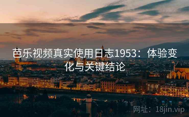 芭乐视频真实使用日志1953：体验变化与关键结论  第2张
