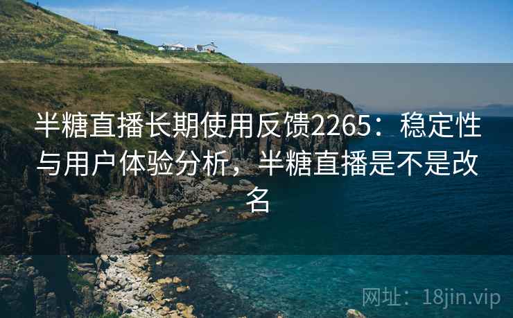 半糖直播长期使用反馈2265：稳定性与用户体验分析，半糖直播是不是改名  第1张