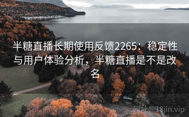 半糖直播长期使用反馈2265：稳定性与用户体验分析，半糖直播是不是改名  第2张